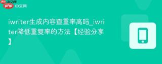 iwriter生成内容查重率高吗_iwriter降低重复率的方法【经验分享】