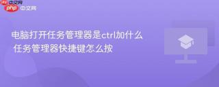 电脑打开任务管理器是ctrl加什么 任务管理器快捷键怎么按