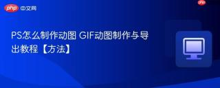 ps怎么制作动图 gif动图制作与导出教程【方法】