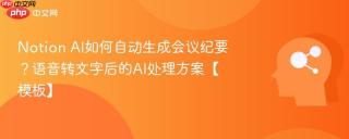 Notion AI如何自动生成会议纪要？语音转文字后的AI处理方案【模板】