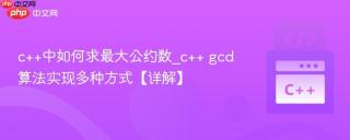 c++中如何求最大公约数_c++ gcd算法实现多种方式【详解】