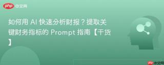 如何用 ai 快速分析财报?提取关键财务指标的 prompt 指南【干货】