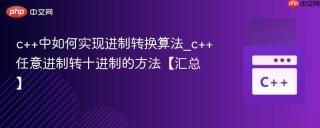 c++中如何实现进制转换算法_c++任意进制转十进制的方法【汇总】