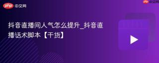 抖音直播间人气怎么提升_抖音直播话术脚本【干货】