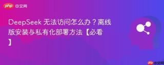 deepseek 无法访问怎么办?离线版安装与私有化部署方法【必看】