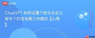 ChatGPT 如何设置个性化自定义指令？打造专属工作模式【心得】