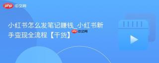 小红书怎么发笔记赚钱_小红书新手变现全流程【干货】