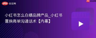 小红书怎么白嫖品牌产品_小红书置换商单沟通话术【内幕】