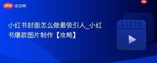 小红书封面怎么做最吸引人_小红书爆款图片制作【攻略】