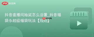 抖音直播间抽奖怎么设置_抖音福袋与超级福袋玩法【规则】