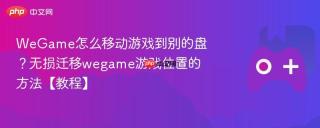 WeGame怎么移动游戏到别的盘？无损迁移wegame游戏位置的方法【教程】