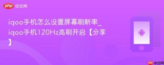 iqoo手机怎么设置屏幕刷新率_iqoo手机120hz高刷开启【分享】