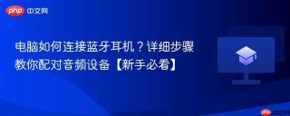电脑如何连接蓝牙耳机？详细步骤教你配对音频设备【新手必看】