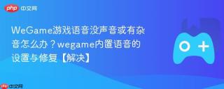 WeGame游戏语音没声音或有杂音怎么办？wegame内置语音的设置与修复【解决】