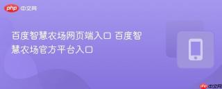 百度智慧农场网页端入口 百度智慧农场官方平台入口