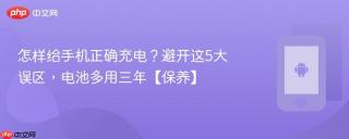 怎样给手机正确充电?避开这5大误区,电池多用三年【保养】
