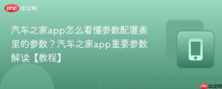 汽车之家app怎么看懂参数配置表里的参数？汽车之家app重要参数解读【教程】