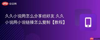 久久小说网怎么分享给好友 久久小说网小说链接怎么复制【教程】