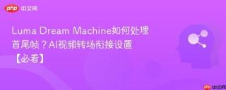 Luma Dream Machine如何处理首尾帧？AI视频转场衔接设置【必看】