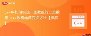 c++中如何实现一维数组转二维数组_c++数组维度变换方法【详解】
