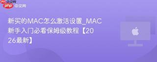 新买的mac怎么激活设置_mac新手入门必看保姆级教程【2026最新】