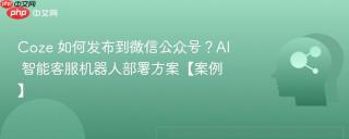 Coze 如何发布到微信公众号？AI 智能客服机器人部署方案【案例】