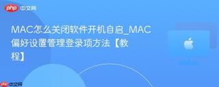 MAC怎么关闭软件开机自启_MAC偏好设置管理登录项方法【教程】
