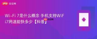 Wi-Fi 7是什么概念 手机支持WiFi7网速能快多少【科普】