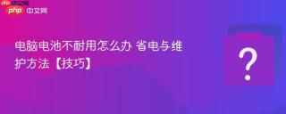 电脑电池不耐用怎么办 省电与维护方法【技巧】