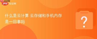 什么是云计算 云存储和手机内存是一回事吗