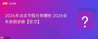 2026年法定节假日有哪些 2026全年放假安排【官方】