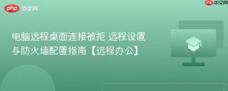电脑远程桌面连接被拒 远程设置与防火墙配置指南【远程办公】