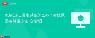 电脑CPU温度过高怎么办？查找原因与降温方法【指南】