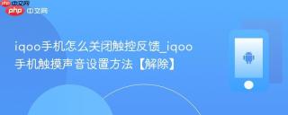 iqoo手机怎么关闭触控反馈_iqoo手机触摸声音设置方法【解除】