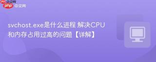 svchost.exe是什么进程 解决CPU和内存占用过高的问题【详解】