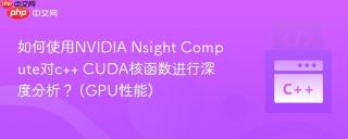 如何使用NVIDIA Nsight Compute对c++ CUDA核函数进行深度分析？ (GPU性能)