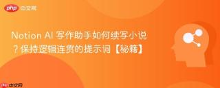 Notion AI 写作助手如何续写小说？保持逻辑连贯的提示词【秘籍】