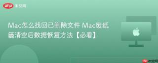 Mac怎么找回已删除文件 Mac废纸篓清空后数据恢复方法【必看】