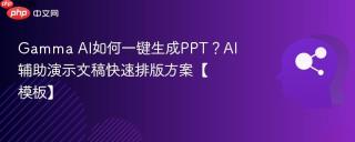Gamma AI如何一键生成PPT？AI辅助演示文稿快速排版方案【模板】