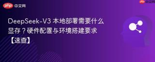 DeepSeek-V3 本地部署需要什么显存？硬件配置与环境搭建要求【速查】