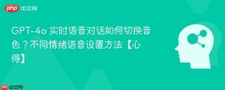 GPT-4o 实时语音对话如何切换音色？不同情绪语音设置方法【心得】