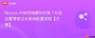 Notion AI如何构建知识库？AI自动整理笔记与表格配置流程【方案】