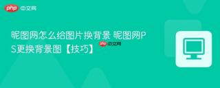 昵图网怎么给图片换背景 昵图网PS更换背景图【技巧】