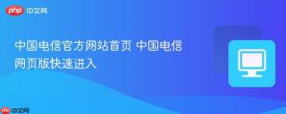 中国电信官方网站首页 中国电信网页版快速进入