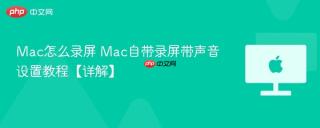Mac怎么录屏 Mac自带录屏带声音设置教程【详解】
