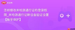 怎样修改米哈游通行证的登录权限_米哈游通行证新设备验证设置【账号保护】