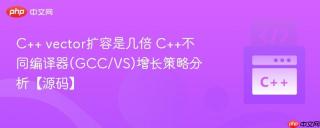 C++ vector扩容是几倍 C++不同编译器(GCC/VS)增长策略分析【源码】