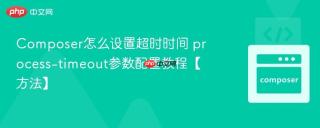 Composer怎么设置超时时间 process-timeout参数配置教程【方法】