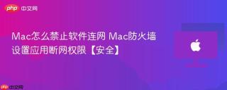 Mac怎么禁止软件连网 Mac防火墙设置应用断网权限【安全】