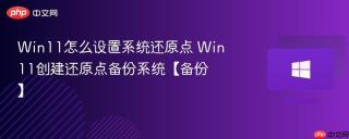 Win11怎么设置系统还原点 Win11创建还原点备份系统【备份】